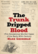Trunk Dripped Blood: Five Sensational Murder Cases of the Early 20th Century