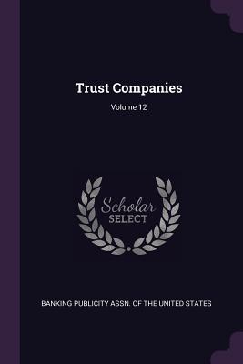 Trust Companies; Volume 12 - Banking Publicity Assn of the United St (Creator)