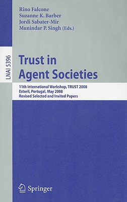 Trust in Agent Societies: 11th International Workshop, TRUST 2008, Estoril, Portugal, May 12 -13, 2008. Revised Selected and Invited Papers - Falcone, Rino (Editor), and Barber, K Suzanne (Editor), and Sabater-Mir, Jordi (Editor)