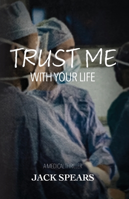 Trust Me with Your Life: A Medical Thriller - Spears, Jack