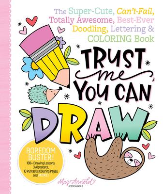 Trust Me, You Can Draw: The Super-Cute, Can't-Fail, Totally Awesome, Best-Ever Doodling, Lettering & Coloring Book - Arnold, Jessie