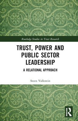 Trust, Power and Public Sector Leadership: A Relational Approach - Vallentin, Steen