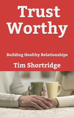 Trust Worthy: Building Healthy Relationships - Shortridge, Tim