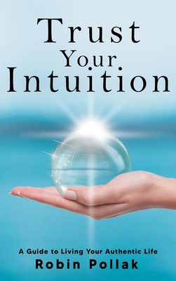 Trust Your Intuition: A Guide to Living Your Authentic Life - Pollak, Robin