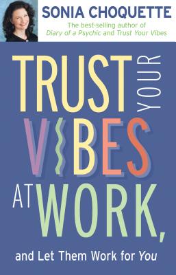 Trust Your Vibes at Work and Let Them Work for You! - Choquette, Sonia