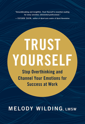 Trust Yourself: Stop Overthinking and Channel Your Emotions for Success at Work - Wilding Lmsw, Melody