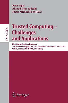 Trusted Computing - Challenges and Applications: First International Conference on Trusted Computing and Trust in Information Technologies, Trust 2008 Villach, Austria, March 11-12, 2008 Proceedings - Lipp, Peter (Editor), and Sadeghi, Ahmad-Reza (Editor), and Koch, Klaus-Michael (Editor)