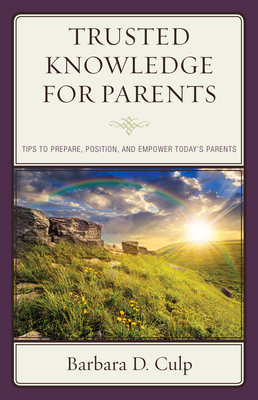 Trusted Knowledge for Parents: Tips to Prepare, Position, and Empower Today's Parents - Culp, Barbara D