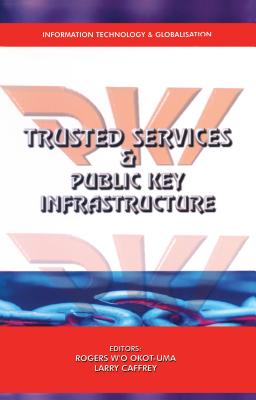Trusted Services and Public Key Infrastructures (Pki's): Their Role in Enabling the Secure Electronic Delivery of Government Services to the Public - Caffrey, Larry (Editor), and Okot-Uma, Rogers W'o (Editor)