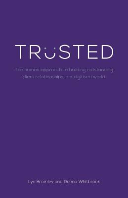Trusted: The human approach to building outstanding client relationships in a digitised world - Bromley, Lyn, and Whitbrook, Donna