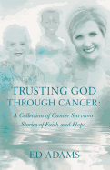 Trusting God Through Cancer: A Collection of Cancer Survivor Stories of Faith and Hope