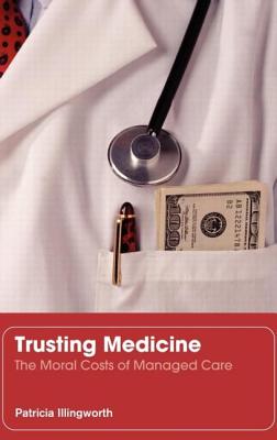 Trusting Medicine: The Moral Costs of Managed Care - Illingworth, Patricia
