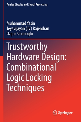 Trustworthy Hardware Design: Combinational Logic Locking Techniques - Yasin, Muhammad, and Rajendran, and Sinanoglu, Ozgur