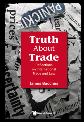 Truth about Trade: Reflections on International Trade and Law - Bacchus, James