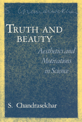 Truth and Beauty: Aesthetics and Motivations in Science - Chandrasekhar, S