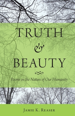 Truth and Beauty: Poems on the Nature of Our Humanity - Reaser, Jamie K