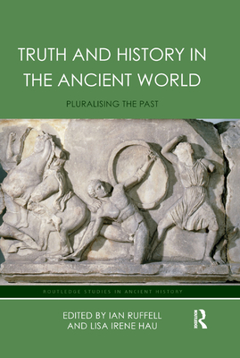 Truth and History in the Ancient World: Pluralising the Past - Hau, Lisa (Editor), and Ruffell, Ian (Editor)