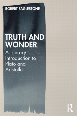 Truth and Wonder: A Literary Introduction to Plato and Aristotle - Eaglestone, Robert