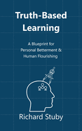 Truth-Based Learning: A Blueprint for Personal Betterment & Human Flourishing