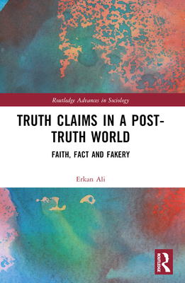 Truth Claims in a Post-Truth World: Faith, Fact and Fakery - Ali, Erkan