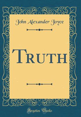 Truth (Classic Reprint) - Joyce, John Alexander