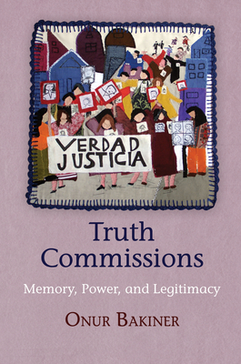 Truth Commissions: Memory, Power, and Legitimacy - Bakiner, Onur