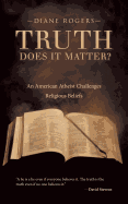 Truth-Does It Matter?: An American Atheist Challenges Religious Beliefs