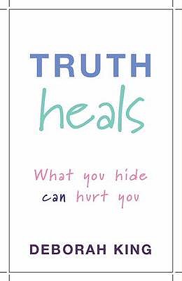 Truth Heals: What You Hide Can Hurt You - King, Deborah