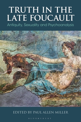 Truth in the Late Foucault: Antiquity, Sexuality, and Psychoanalysis - Allen Miller, Paul (Editor)