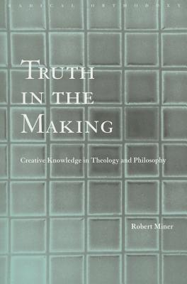 Truth in the Making: Creative Knowledge in Theology and Philosophy - Miner, Robert C