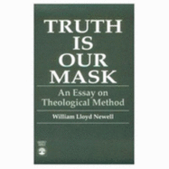 Truth Is Our Mask: An Essay on Theological Method - Newell, William Lloyd