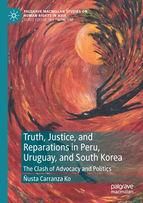 Truth, Justice, and Reparations in Peru, Uruguay, and South Korea: The Clash of Advocacy and Politics - Carranza Ko, usta