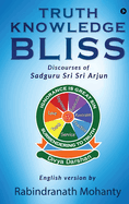 Truth Knowledge Bliss: Discourses of Sadguru Sri Sri Arjun