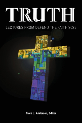 Truth: Lectures from the 2025 Defend Apologetics Conference - Anderson, Tawa J (Editor)