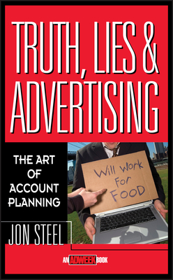 Truth, Lies, and Advertising: The Art of Account Planning - Steel, Jon