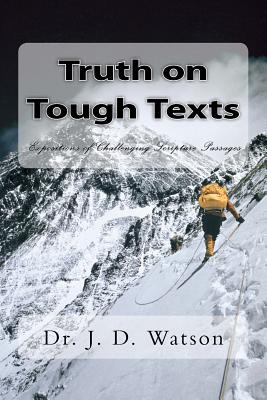 Truth on Tough Texts: Expositions of Challenging Scripture Passages - Watson, J D