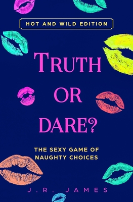 Truth or Dare? The Sexy Game of Naughty Choices: Hot and Wild Edition - James, J R