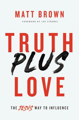 Truth Plus Love: The Jesus Way to Influence - Brown, Matt