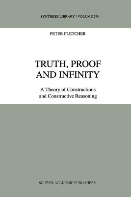 Truth, Proof and Infinity: A Theory of Constructive Reasoning - Fletcher, P.