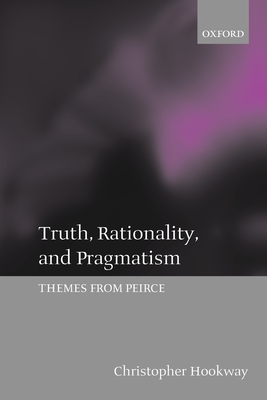 Truth, Rationality, and Pragmatism: Themes from Peirce - Hookway, Christopher