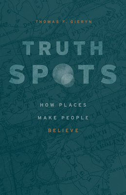 Truth-Spots: How Places Make People Believe - Gieryn, Thomas F