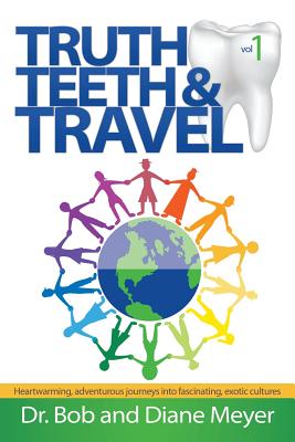 Truth, Teeth, and Travel, Volume 1 - Meyer, Bob, Dr., and Meyer, Diane, Dr.