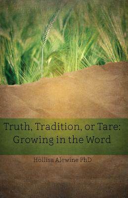Truth, Tradition, or Tare: Growing in the Word - Alewine, Hollisa, PhD