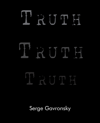 Truth Truth Truth: Truth in Berlin Truth in Paris Truth in New York - Gavronsky, Serge, Dr., B.A., M.A., PH.D.