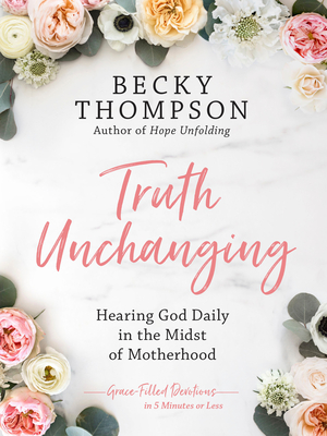 Truth Unchanging: Hearing God Daily in the Midst of Motherhood - Thompson, Becky