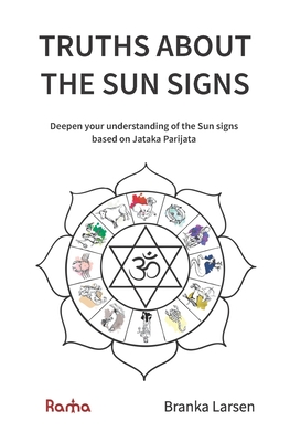 Truths about the Sun Signs: Deepen your understanding of Sun signs based on Jyotish classic Jataka Parijata - Larsen, Branka