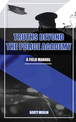 Truths Beyond The Police Academy - Medlin, Scott