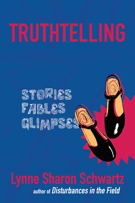 Truthtelling: Stories, Fables, Glimpses - Schwartz, Lynne Sharon