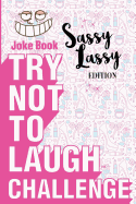 Try Not to Laugh Challenge - Sassy Lassy Edition: A Hilarious Stocking Stuffer for Girls - An Interactive Joke Book for Kids Age 6, 7, 8, 9, 10, 11, and 12 Years Old: A Wonderful Idea for Christmas