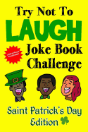 Try Not to Laugh Joke Book Challenge Saint Patrick's Day Edition: Leprechaun Endorsed St. Patrick's Day Edition: Funny and Competitve Joke Book for Boys and Girls Ages 6, 7, 8, 9, 10, and 11 Years Old - Saint Patrick's Day Gift for Kids and Families